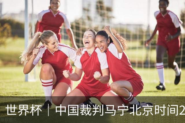世界杯｜中国裁判马宁北京时间21日登场任主裁
