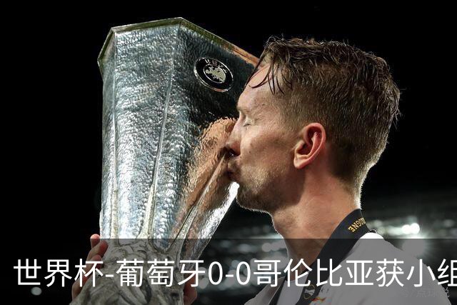 世界杯-葡萄牙0-0哥伦比亚获小组第2 将战克罗地亚