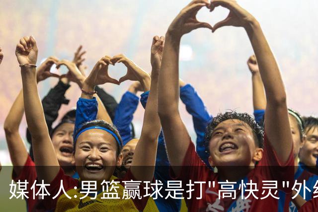 媒体人:男篮赢球是打"高快灵"外线在线 输球因没外线投射打阵地战