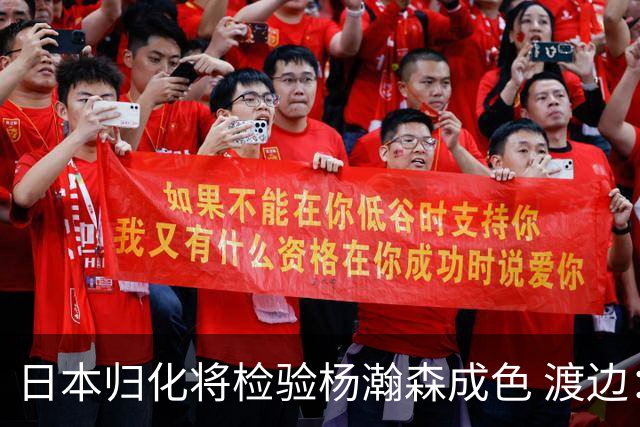 日本归化将检验杨瀚森成色 渡边：有实力击败中国男篮