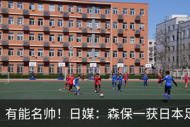 有能名帅！日媒：森保一获日本足协认可，或连续三次执教日本队