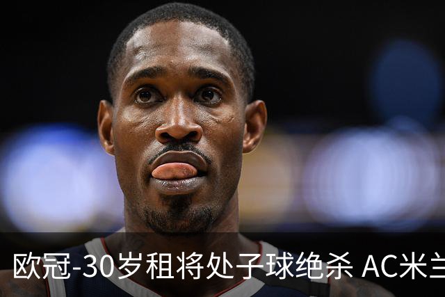 欧冠-30岁租将处子球绝杀 AC米兰客擒马竞夺首胜