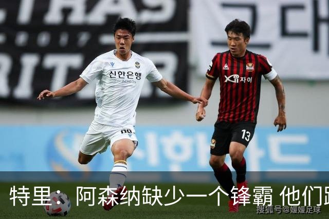 特里：阿森纳缺少一个锋霸 他们距离统治英超只差1、2笔签约