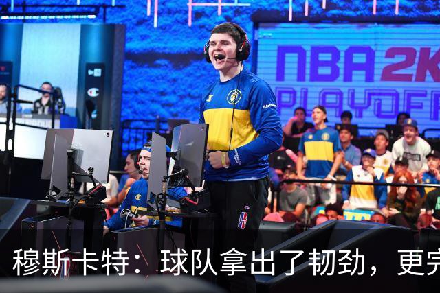 穆斯卡特：球队拿出了韧劲，更完整的阵容对技战术发挥有帮助