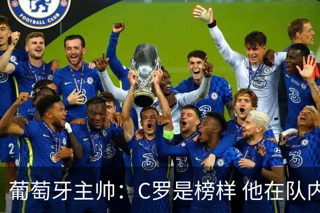 葡萄牙主帅：C罗是榜样 他在队内的重要性像是他首次参加世界杯