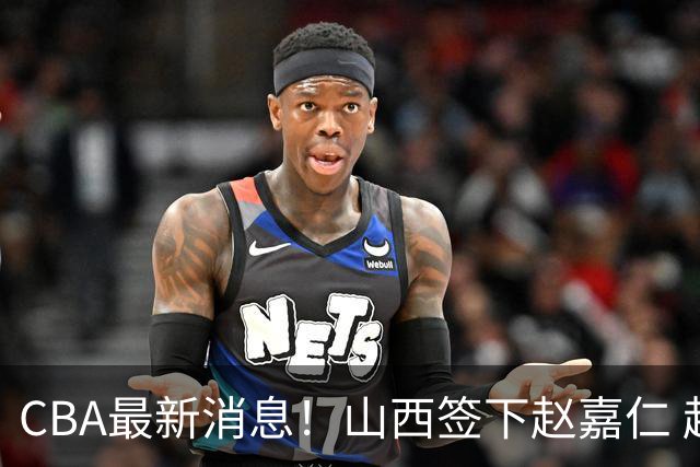 CBA最新消息！山西签下赵嘉仁 赵继伟突发伤情 北京首钢有意布朗